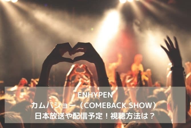 ENHYPENカムバショー（COMEBACK SHOW）の日本放送や配信予定！視聴方法は？