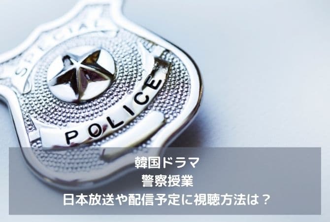 韓国ドラマ｜警察授業の日本放送や配信予定は？視聴方法は？