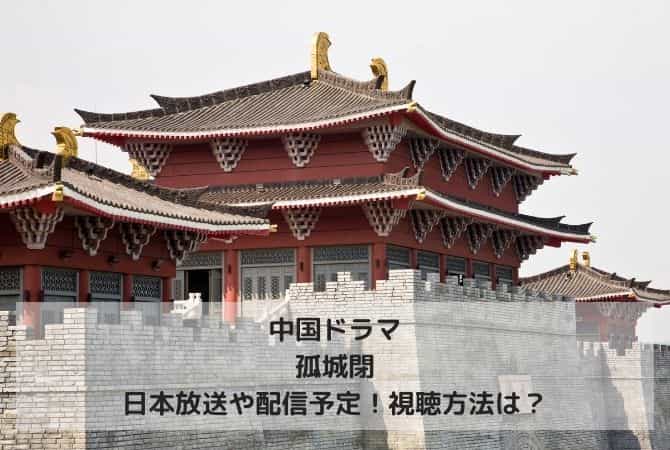 中国ドラマ｜孤城閉の日本放送や配信予定！視聴方法は？