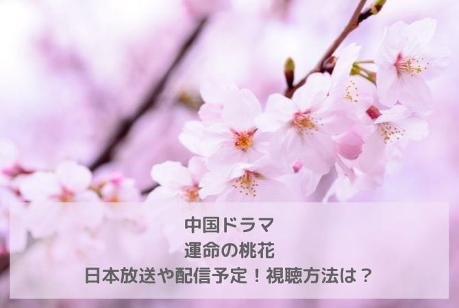 中国ドラマ｜運命の桃花の日本放送や配信予定！視聴方法は？
