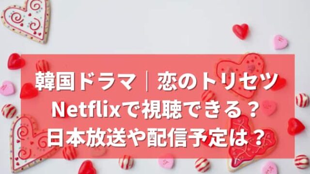 韓国ドラマ｜恋のトリセツはNetflixで視聴できる？日本放送や配信予定は？